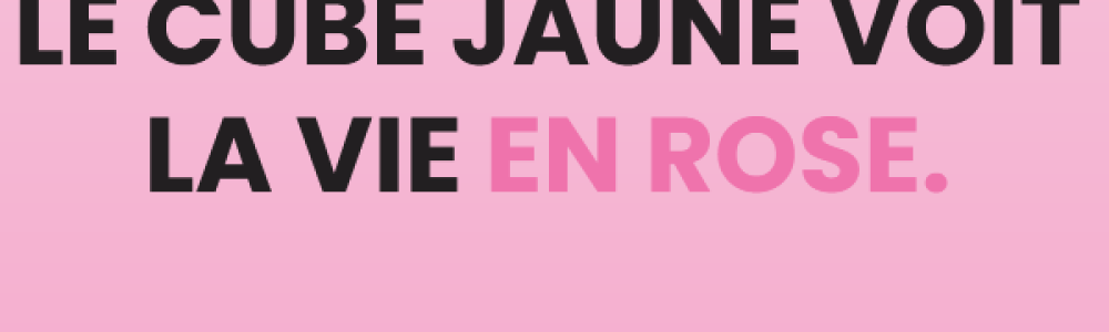 EN OCTOBRE, LE CUBE JAUNE VOIT LA VIE EN ROSE.